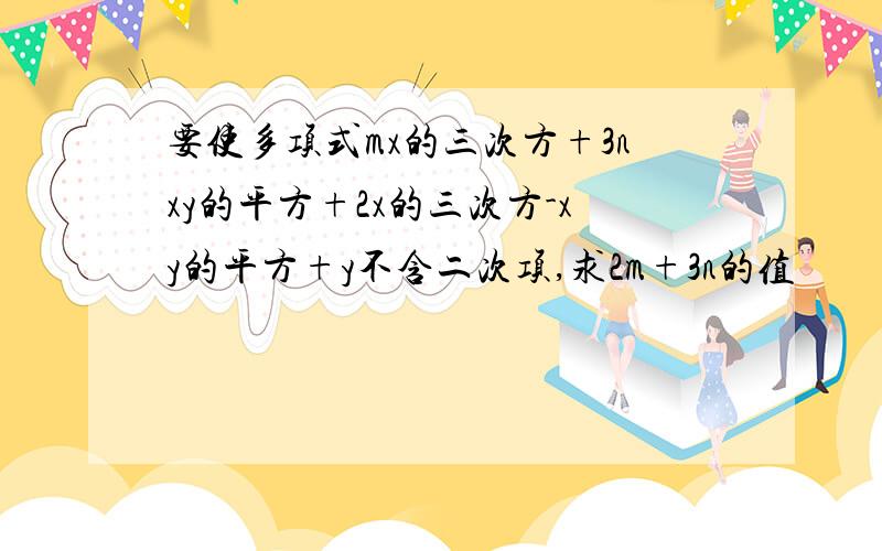 要使多项式mx的三次方+3nxy的平方+2x的三次方-xy的平方+y不含二次项,求2m+3n的值