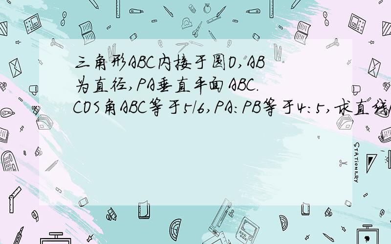 三角形ABC内接于圆O,AB为直径,PA垂直平面ABC.COS角ABC等于5/6,PA:PB等于4:5,求直线PB和平面PAC形成角的大小