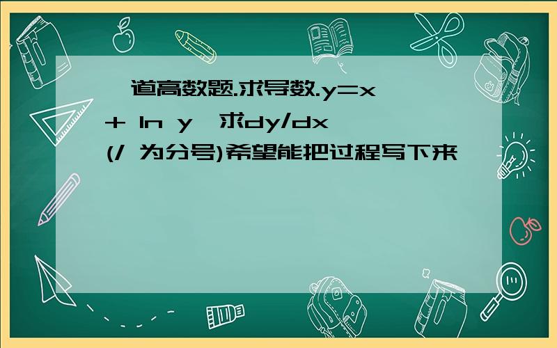 一道高数题.求导数.y=x + ln y,求dy/dx (/ 为分号)希望能把过程写下来,