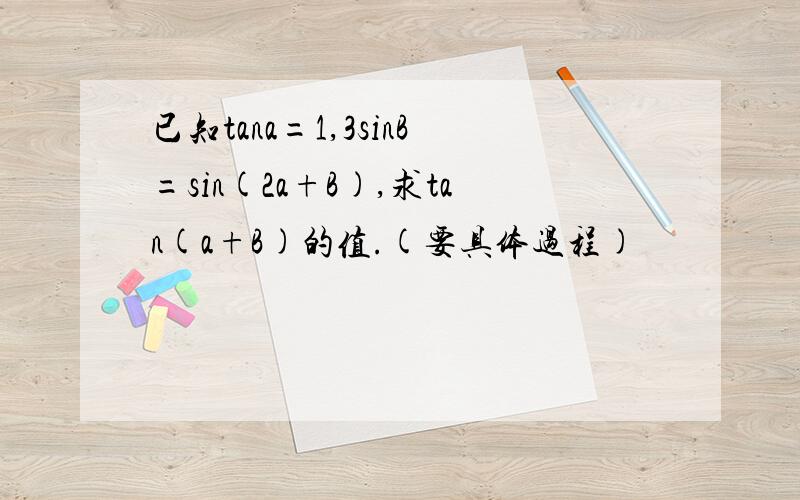 已知tana=1,3sinB=sin(2a+B),求tan(a+B)的值.(要具体过程)