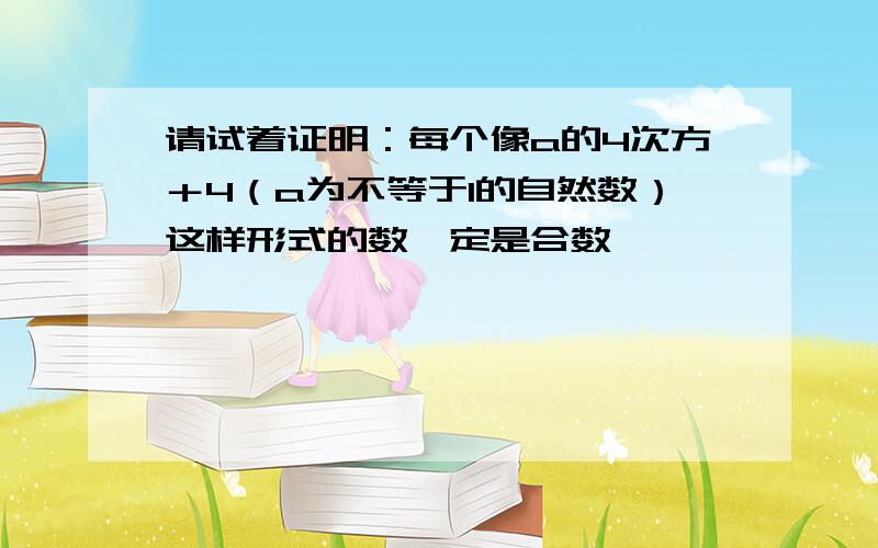 请试着证明：每个像a的4次方＋4（a为不等于1的自然数）这样形式的数一定是合数