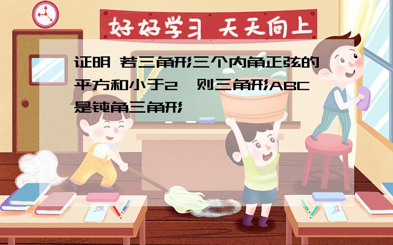 证明 若三角形三个内角正弦的平方和小于2,则三角形ABC是钝角三角形