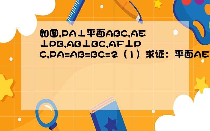 如图,PA⊥平面ABC,AE⊥PB,AB⊥BC,AF⊥PC,PA=AB=BC=2（1）求证：平面AEF⊥平面PBC；（2）求二面角P—BC—A的大小；（3）求三棱锥P—AEF的体积.