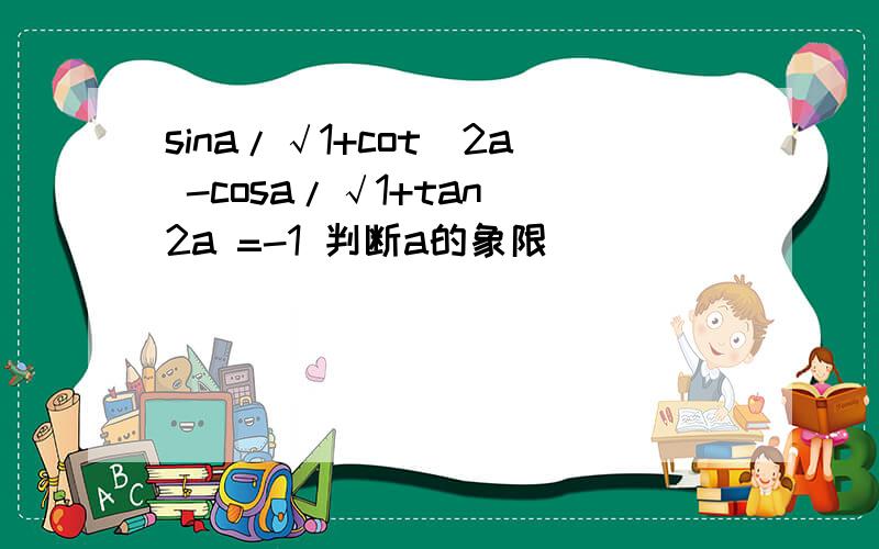 sina/√1+cot^2a -cosa/√1+tan^2a =-1 判断a的象限