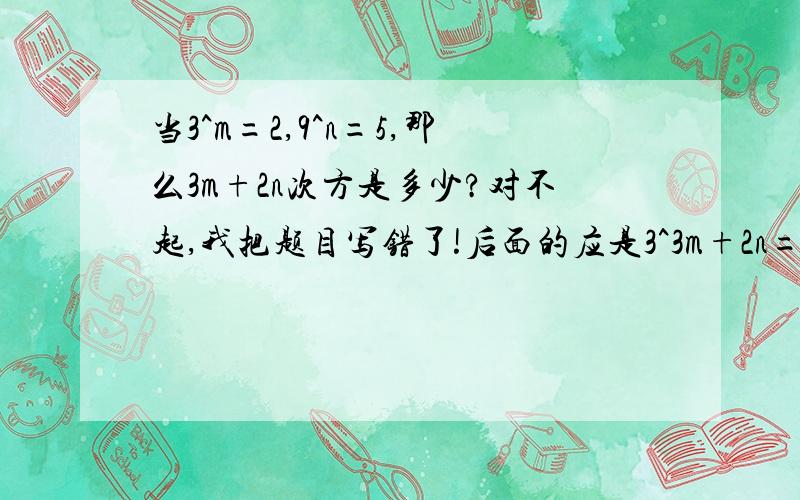 当3^m=2,9^n=5,那么3m+2n次方是多少?对不起,我把题目写错了!后面的应是3^3m+2n=＿＿＿＿