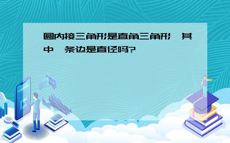 圆内接三角形是直角三角形,其中一条边是直径吗?