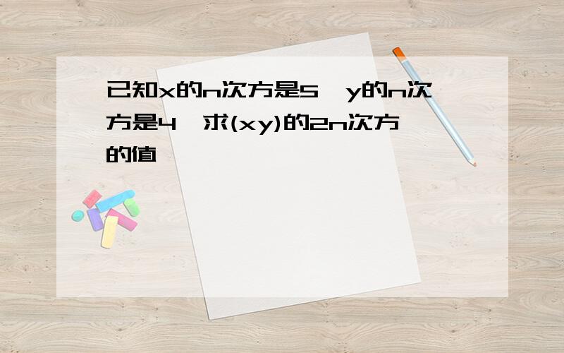 已知x的n次方是5,y的n次方是4,求(xy)的2n次方的值