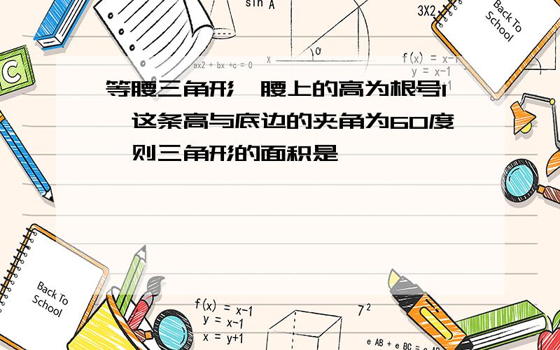 等腰三角形一腰上的高为根号1,这条高与底边的夹角为60度,则三角形的面积是