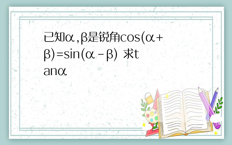 已知α,β是锐角cos(α+β)=sin(α-β) 求tanα