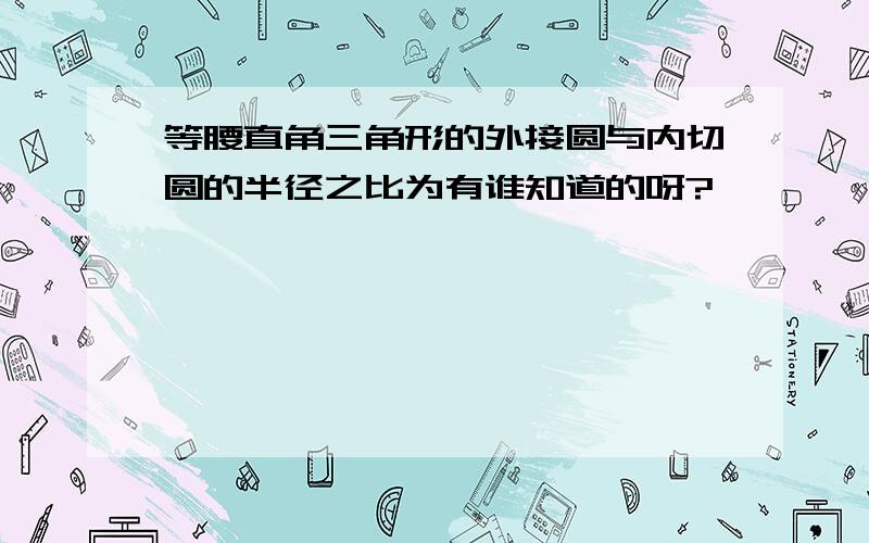 等腰直角三角形的外接圆与内切圆的半径之比为有谁知道的呀?