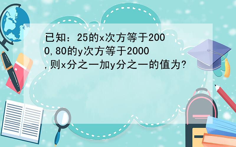 已知：25的x次方等于2000,80的y次方等于2000,则x分之一加y分之一的值为?