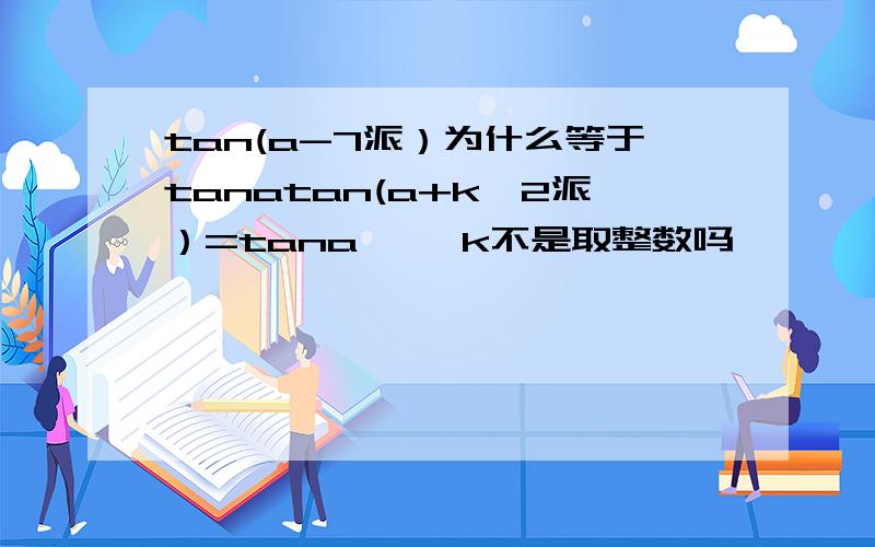 tan(a-7派）为什么等于tanatan(a+k*2派）=tana     k不是取整数吗