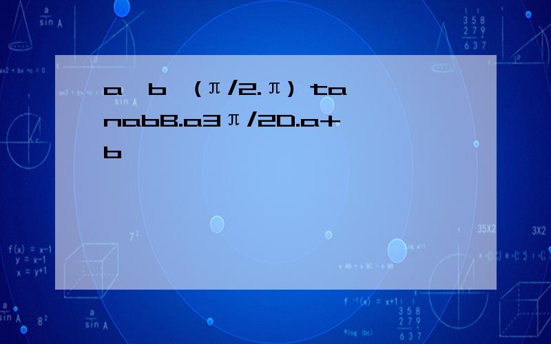 a,b∈(π/2.π) tanabB.a3π/2D.a+b