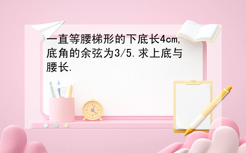 一直等腰梯形的下底长4cm,底角的余弦为3/5.求上底与腰长.