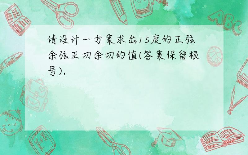 请设计一方案求出15度的正弦余弦正切余切的值(答案保留根号),