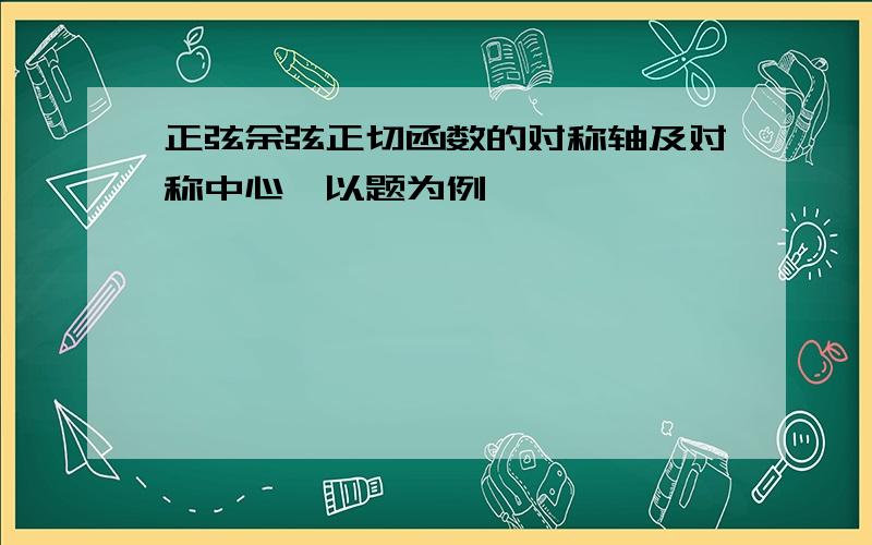 正弦余弦正切函数的对称轴及对称中心,以题为例