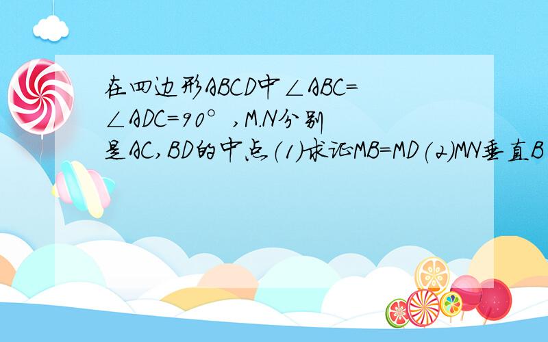 在四边形ABCD中∠ABC=∠ADC=90°,M.N分别是AC,BD的中点（1）求证MB=MD(2)MN垂直B