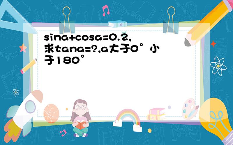 sina+cosa=0.2,求tana=?,a大于0°小于180°