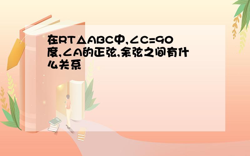 在RT△ABC中,∠C=90度,∠A的正弦,余弦之间有什么关系