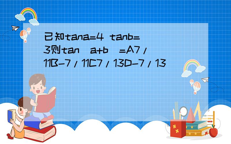 已知tana=4 tanb=3则tan（a+b)=A7/11B-7/11C7/13D-7/13