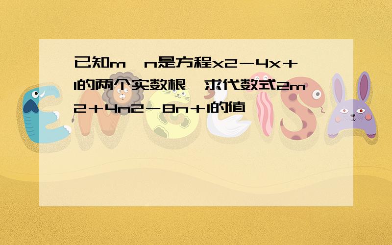 已知m、n是方程x2－4x＋1的两个实数根,求代数式2m2＋4n2－8n＋1的值