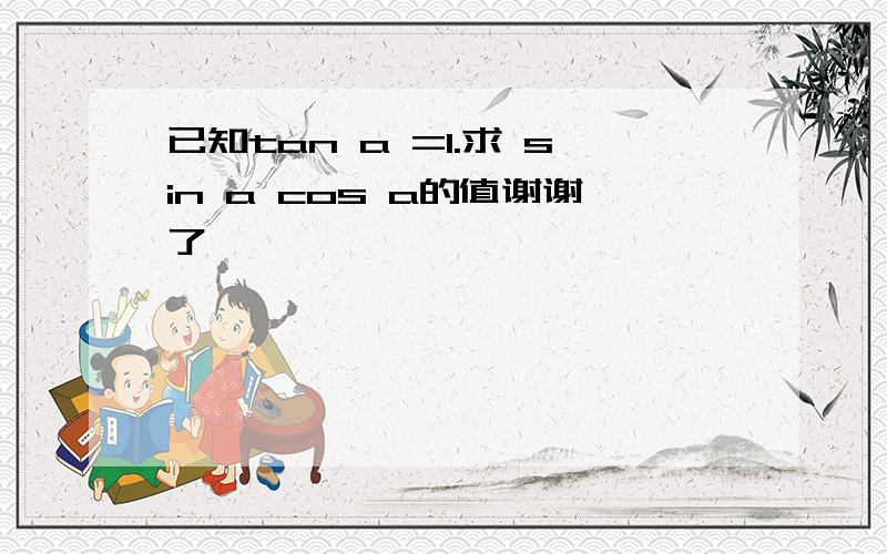 已知tan a =1.求 sin a cos a的值谢谢了