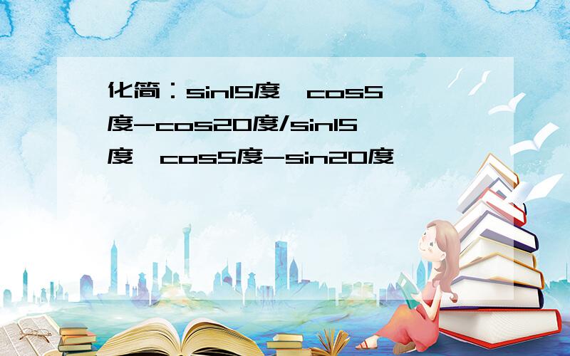 化简：sin15度*cos5度-cos20度/sin15度*cos5度-sin20度