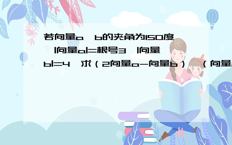 若向量a,b的夹角为150度,|向量a|=根号3,|向量b|=4,求（2向量a-向量b）•（向量a+3向量b）