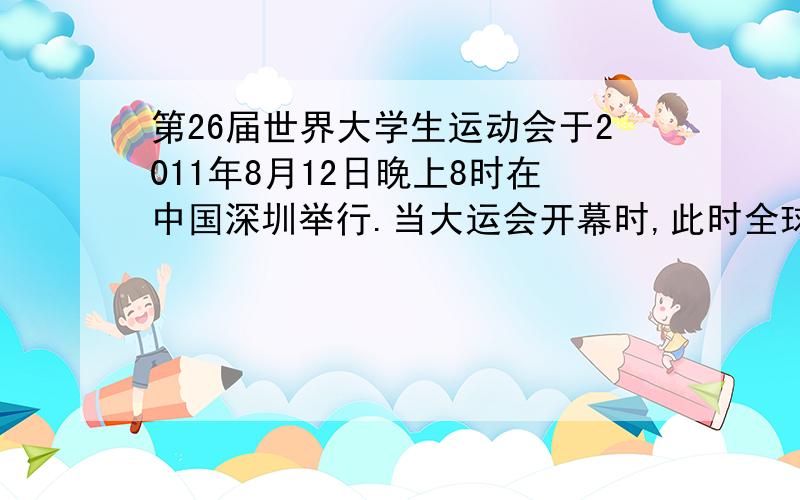 第26届世界大学生运动会于2011年8月12日晚上8时在中国深圳举行.当大运会开幕时,此时全球处于8月12日的理论范围是A.一半B.三分之一C.四分之三D.全球为什么答案是全球 TAT