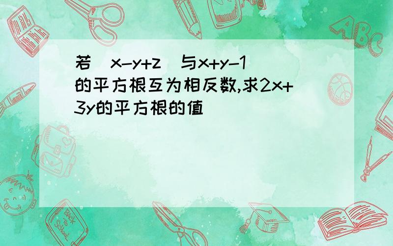 若|x-y+z|与x+y-1的平方根互为相反数,求2x+3y的平方根的值