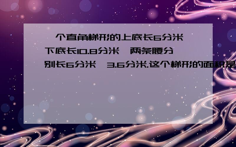 一个直角梯形的上底长6分米,下底长10.8分米,两条腰分别长6分米,3.6分米.这个梯形的面积是多少平方分米?