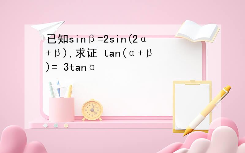 已知sinβ=2sin(2α+β),求证 tan(α+β)=-3tanα