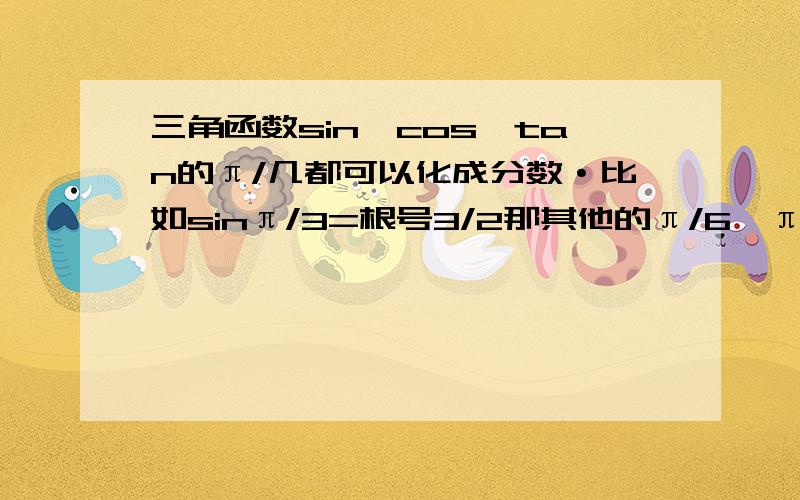 三角函数sin、cos、tan的π/几都可以化成分数·比如sinπ/3=根号3/2那其他的π/6、π/12呢