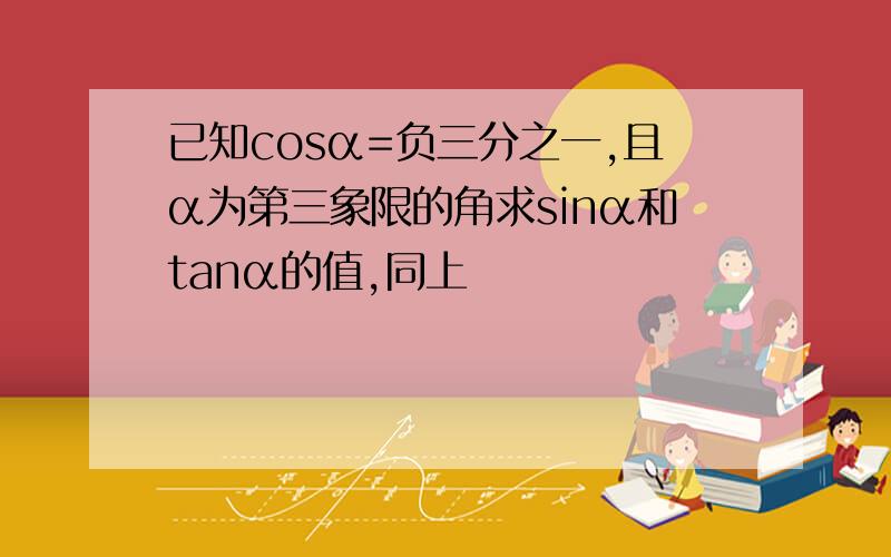 已知cosα=负三分之一,且α为第三象限的角求sinα和tanα的值,同上