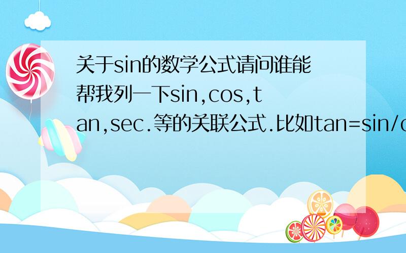 关于sin的数学公式请问谁能帮我列一下sin,cos,tan,sec.等的关联公式.比如tan=sin/cos.我做题急需,但想不起来了,