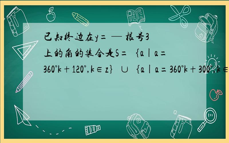 已知终边在y= — 根号3 上的角的集合是S=｛a|a=360°k+120°,k∈z｝∪｛a|a=360°k+300°,k∈z｝,为什么是120°和300°?怎么得出这两个角度的?