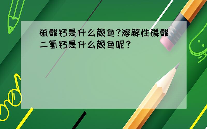 硫酸钙是什么颜色?溶解性磷酸二氢钙是什么颜色呢？