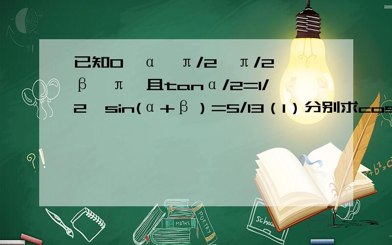 已知0＜α＜π/2,π/2＜β＜π,且tanα/2=1/2,sin(α+β）=5/13（1）分别求cosα与cosβ的值；(2)求tan（α-β）的值 求过程………………