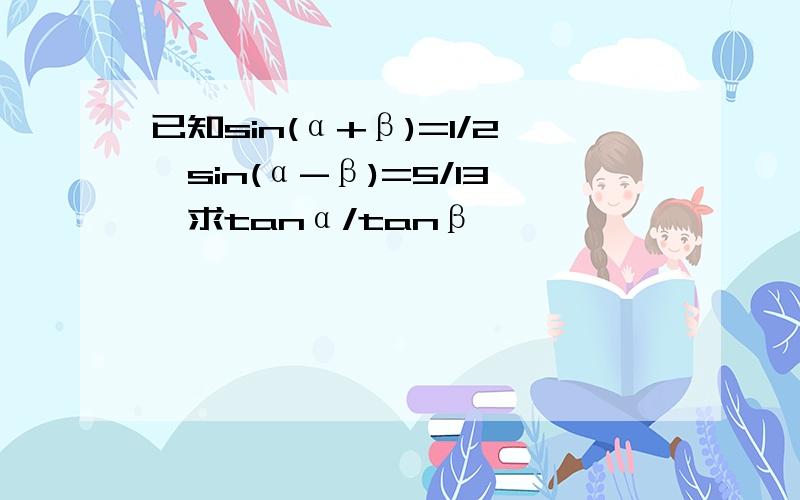 已知sin(α+β)=1/2,sin(α-β)=5/13,求tanα/tanβ