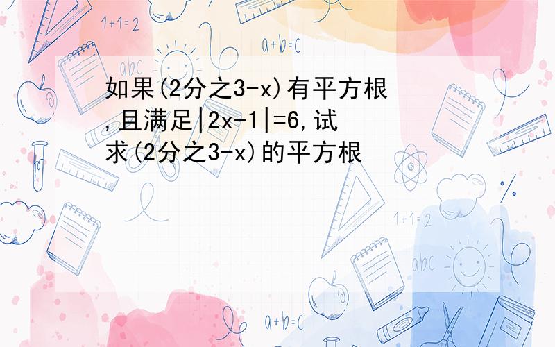 如果(2分之3-x)有平方根,且满足|2x-1|=6,试求(2分之3-x)的平方根