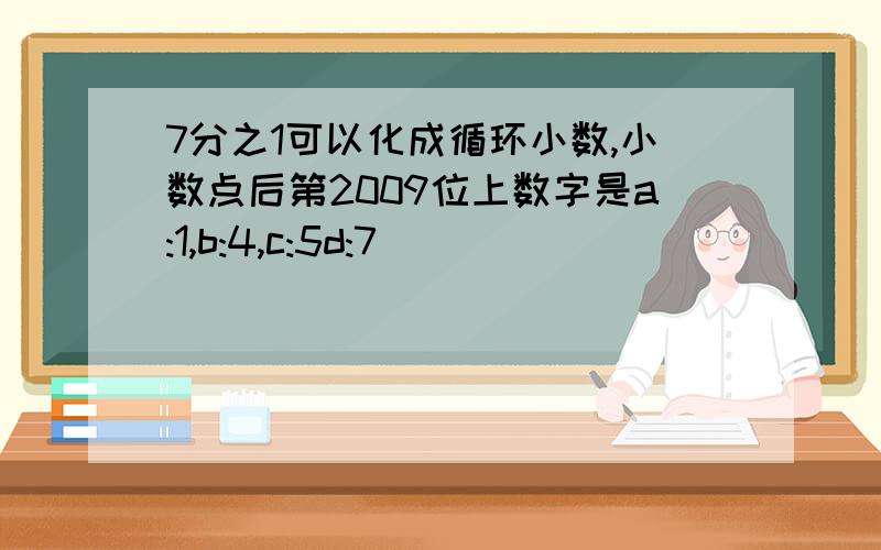 7分之1可以化成循环小数,小数点后第2009位上数字是a:1,b:4,c:5d:7