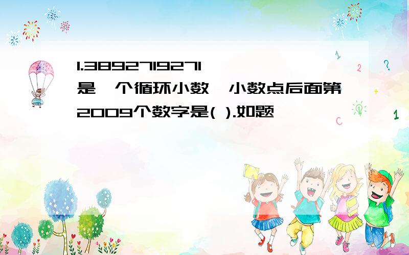 1.3892719271……是一个循环小数,小数点后面第2009个数字是( ).如题