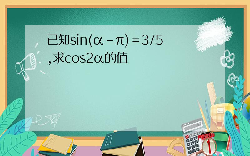 已知sin(α－π)＝3/5,求cos2α的值