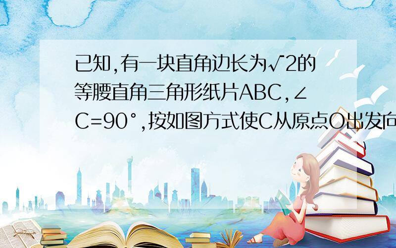 已知,有一块直角边长为√2的等腰直角三角形纸片ABC,∠C=90°,按如图方式使C从原点O出发向y轴正方向移动 悬赏分：5 | 解决时间：2010-12-21 20:23 | 提问者：后靑春回忆 | 检举  A在x轴正半轴上；