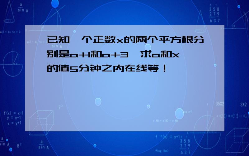 已知一个正数x的两个平方根分别是a+1和a+3,求a和x的值5分钟之内在线等！