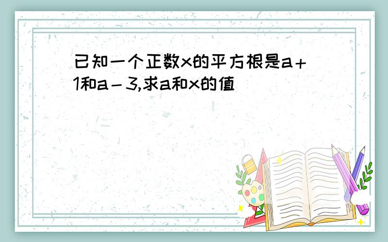 已知一个正数x的平方根是a＋1和a－3,求a和x的值