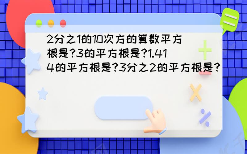 2分之1的10次方的算数平方根是?3的平方根是?1.414的平方根是?3分之2的平方根是?