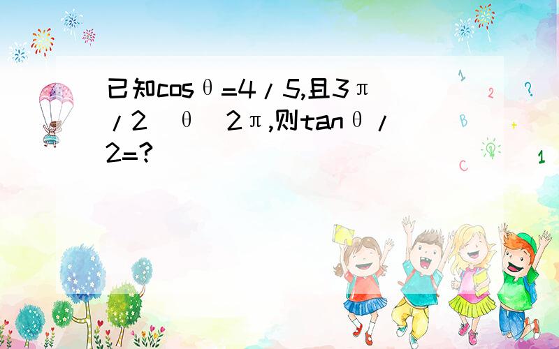 已知cosθ=4/5,且3π/2〈θ〈2π,则tanθ/2=?