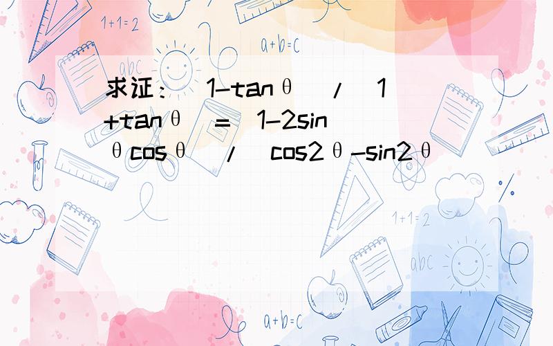 求证：（1-tanθ）/（1+tanθ）=（1-2sinθcosθ）/（cos2θ-sin2θ）