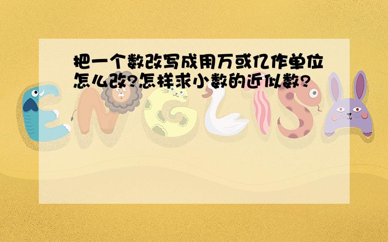 把一个数改写成用万或亿作单位怎么改?怎样求小数的近似数?